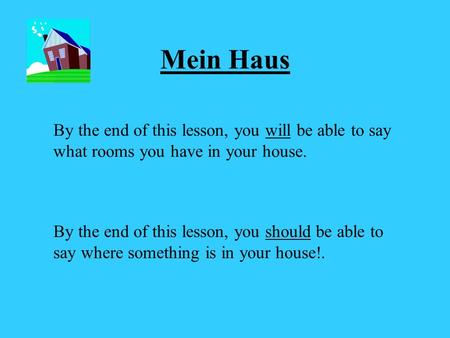 Mein Haus By the end of this lesson, you will be able to say what rooms you have in your house. By the end of this lesson, you should be able to say where.