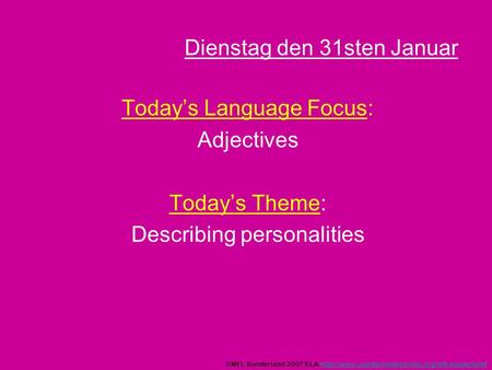 Dienstag den 31sten Januar Todays Language Focus: Adjectives Todays Theme: Describing personalities ©MFL Sunderland 2007 ELA