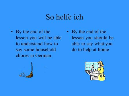 So helfe ich By the end of the lesson you will be able to understand how to say some household chores in German By the end of the lesson you should be.