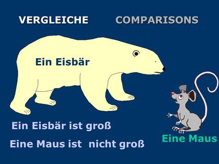 VERGLEICHECOMPARISONS Ein Eisbär Eine Maus Ein Eisbär ist groß Eine Maus ist nicht groß