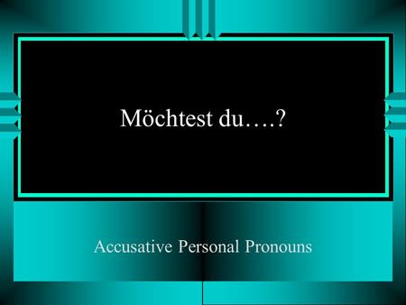 Möchtest du….? Accusative Personal Pronouns. Möchtest du den Kuli? ihnsiees m. f. n. Ja, ich möchte ____________.