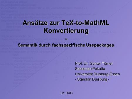 IuK 2003 Ansätze zur TeX-to-MathML Konvertierung - Semantik durch fachspezifische Usepackages Prof. Dr. Günter Törner Sebastian Pokutta Universität Duisburg-Essen.