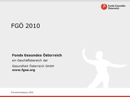 Präventionstagung 2009 FGÖ 2010 Fonds Gesundes Österreich ein Geschäftsbereich der Gesundheit Österreich GmbH www.fgoe.org.