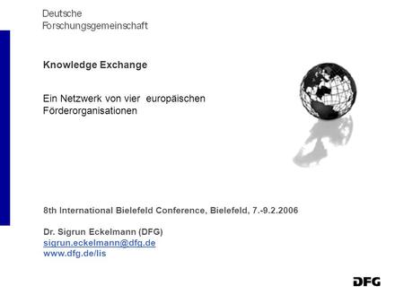 Knowledge Exchange Ein Netzwerk von vier europäischen Förderorganisationen 8th International Bielefeld Conference, Bielefeld, 7.-9.2.2006 Dr. Sigrun Eckelmann.