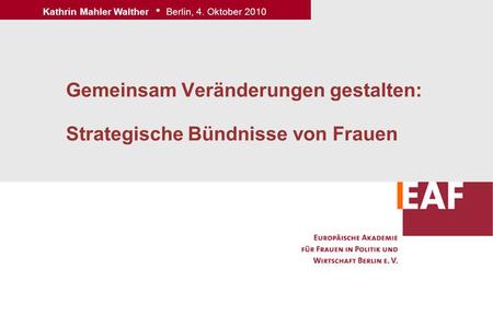 Gemeinsam Veränderungen gestalten: Strategische Bündnisse von Frauen Kathrin Mahler Walther Berlin, 4. Oktober 2010.