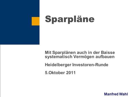 Sparpläne Mit Sparplänen auch in der Baisse systematisch Vermögen aufbauen Heidelberger Investoren-Runde 5.Oktober 2011.