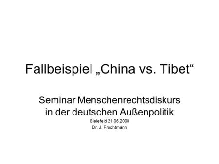 Fallbeispiel China vs. Tibet Seminar Menschenrechtsdiskurs in der deutschen Außenpolitik Bielefeld 21.06.2008 Dr. J. Fruchtmann.