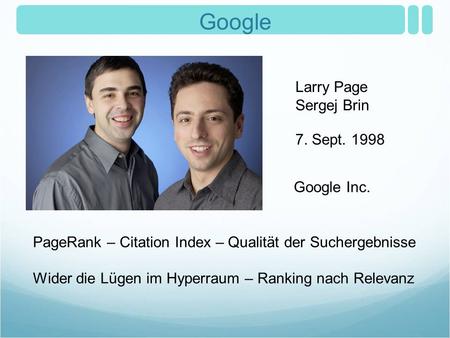Google Larry Page Sergej Brin 7. Sept. 1998 Google Inc. PageRank – Citation Index – Qualität der Suchergebnisse Wider die Lügen im Hyperraum – Ranking.