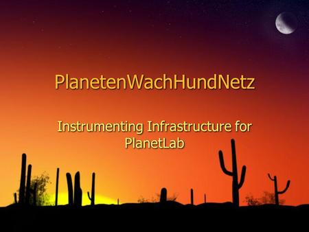PlanetenWachHundNetz Instrumenting Infrastructure for PlanetLab.