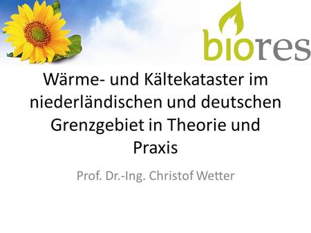 Wärme- und Kältekataster im niederländischen und deutschen Grenzgebiet in Theorie und Praxis Prof. Dr.-Ing. Christof Wetter.