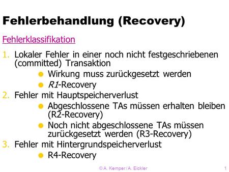 © A. Kemper / A. Eickler1 Fehlerbehandlung (Recovery) 1.Lokaler Fehler in einer noch nicht festgeschriebenen (committed) Transaktion Wirkung muss zurückgesetzt.