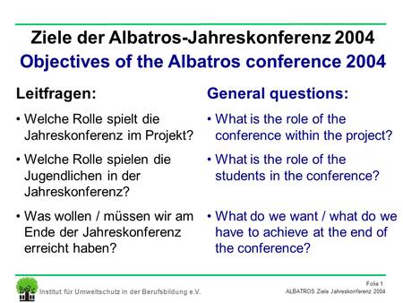 Institut für Umweltschutz in der Berufsbildung e.V. Folie 1 ALBATROS Ziele Jahreskonferenz 2004 Ziele der Albatros-Jahreskonferenz 2004 Objectives of the.