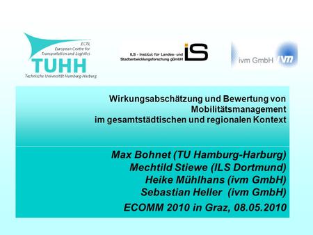 Wirkungsabschätzung und Bewertung von Mobilitätsmanagement im gesamtstädtischen und regionalen Kontext Max Bohnet (TU Hamburg-Harburg) Mechtild Stiewe.