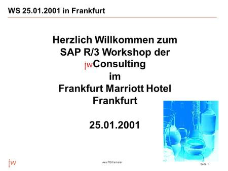 WS 25.01.2001 in Frankfurt Herzlich Willkommen zum SAP R/3 Workshop der jwConsulting im Frankfurt Marriott Hotel Frankfurt 25.01.2001 jw Axel Röthemeier.