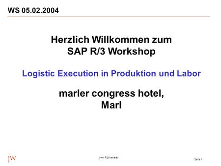 Jw Axel Röthemeier Seite 1 WS 05.02.2004 Herzlich Willkommen zum SAP R/3 Workshop Logistic Execution in Produktion und Labor marler congress hotel, Marl.