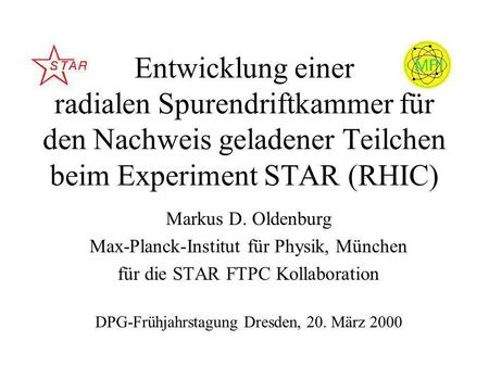 Entwicklung einer radialen Spurendriftkammer für den Nachweis geladener Teilchen beim Experiment STAR (RHIC) Markus D. Oldenburg Max-Planck-Institut für.