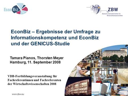 Www.zbw.eu EconBiz – Ergebnisse der Umfrage zu Informationskompetenz und EconBiz und der GENICUS-Studie Tamara Pianos, Thorsten Meyer Hamburg, 11. September.