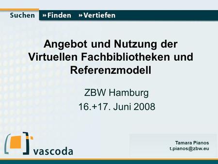 Tamara Pianos Angebot und Nutzung der Virtuellen Fachbibliotheken und Referenzmodell ZBW Hamburg 16.+17. Juni 2008.
