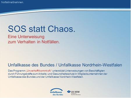 SOS statt Chaos. Eine Unterweisung zum Verhalten in Notfällen. Unfallkasse des Bundes / Unfallkasse Nordrhein-Westfalen Notfallmaßnahmen. Das Programm.