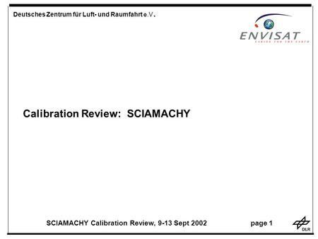 Deutsches Zentrum für Luft- und Raumfahrt e.V. SCIAMACHY Calibration Review, 9-13 Sept 2002 page 1 Calibration Review: SCIAMACHY.