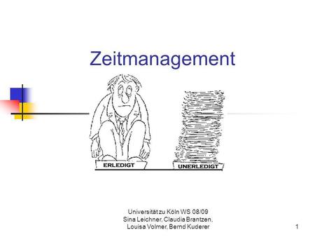 Zeitmanagement Universität zu Köln WS 08/09 Sina Leichner, Claudia Brantzen, Louisa Volmer, Bernd Kuderer.