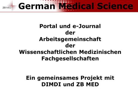 German Medical Science Portal und e-Journal der Arbeitsgemeinschaft der Wissenschaftlichen Medizinischen Fachgesellschaften Ein gemeinsames Projekt mit.
