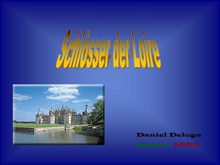 Schlösser der Loire Daniel Delogu Klasse : 10R2.