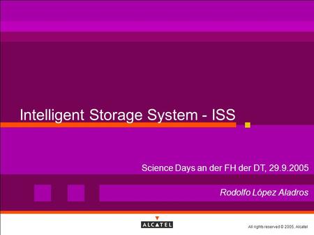 All rights reserved © 2005, Alcatel Intelligent Storage System - ISS Rodolfo López Aladros Science Days an der FH der DT, 29.9.2005.