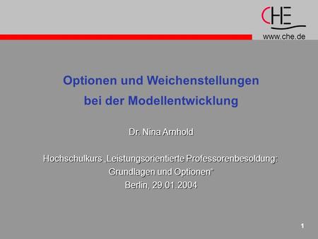 Www.che.de 1 Optionen und Weichenstellungen bei der Modellentwicklung Dr. Nina Arnhold Hochschulkurs Leistungsorientierte Professorenbesoldung: Grundlagen.