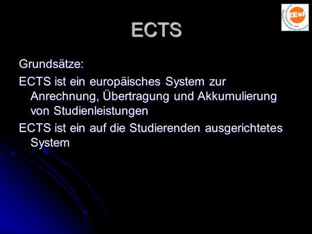ECTS Grundsätze: ECTS ist ein europäisches System zur Anrechnung, Übertragung und Akkumulierung von Studienleistungen ECTS ist ein auf die Studierenden.