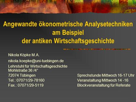 Angewandte ökonometrische Analysetechniken am Beispiel der antiken Wirtschaftsgeschichte Nikola Köpke M.A. nikola.koepke@uni-tuebingen.de Lehrstuhl für.