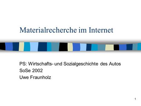 1 Materialrecherche im Internet PS: Wirtschafts- und Sozialgeschichte des Autos SoSe 2002 Uwe Fraunholz.