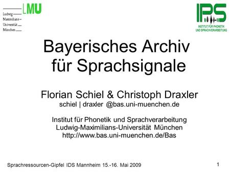 1 Sprachressourcen-Gipfel IDS Mannheim 15.-16. Mai 2009 Bayerisches Archiv für Sprachsignale Florian Schiel & Christoph Draxler schiel |