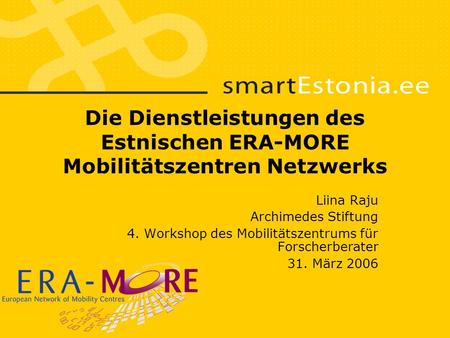 Die Dienstleistungen des Estnischen ERA-MORE Mobilitätszentren Netzwerks Liina Raju Archimedes Stiftung 4. Workshop des Mobilitätszentrums für Forscherberater.