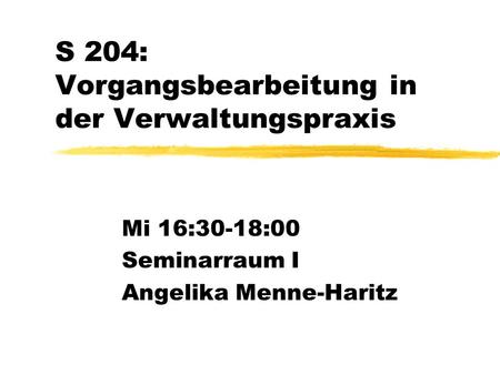 S 204: Vorgangsbearbeitung in der Verwaltungspraxis Mi 16:30-18:00 Seminarraum I Angelika Menne-Haritz.