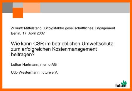 Zukunft Mittelstand! Erfolgsfaktor gesellschaftliches Engagement Berlin, 17. April 2007 Wie kann CSR im betrieblichen Umweltschutz zum erfolgreichen Kostenmanagement.