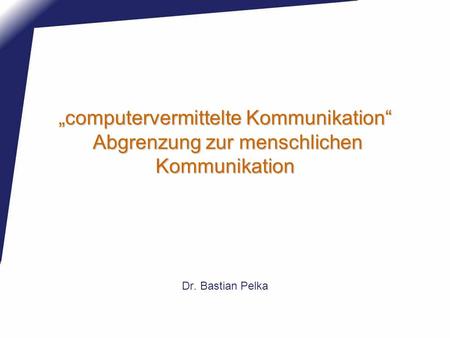 „computervermittelte Kommunikation“ Abgrenzung zur menschlichen Kommunikation Dr. Bastian Pelka.