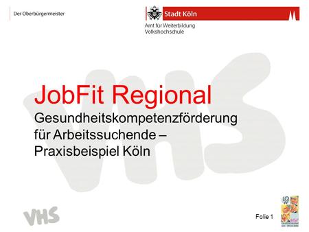 Amt für Weiterbildung Volkshochschule Folie 1 JobFit Regional Gesundheitskompetenzförderung für Arbeitssuchende – Praxisbeispiel Köln.