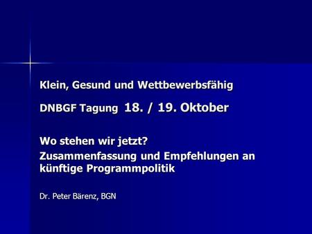 Klein, Gesund und Wettbewerbsfähig DNBGF Tagung 18. / 19. Oktober Wo stehen wir jetzt? Zusammenfassung und Empfehlungen an künftige Programmpolitik Dr.