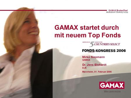 We care more GAMAX BrokerPool Mediolanum Banking Group GAMAX startet durch mit neuem Top Fonds Mirko Siepmann GAMAX Dr. Jens Ehrhardt DJE Mannheim, 01.