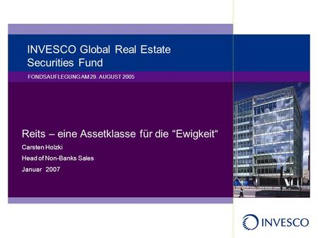 INVESCO Global Real Estate Securities Fund FONDSAUFLEGUNG AM 29. AUGUST 2005 Reits – eine Assetklasse für die Ewigkeit Carsten Holzki Head of Non-Banks.