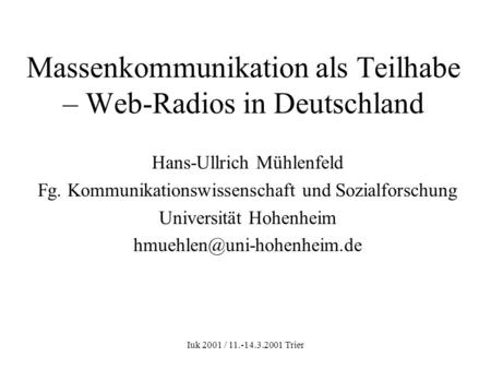 Iuk 2001 / 11.-14.3.2001 Trier Massenkommunikation als Teilhabe – Web-Radios in Deutschland Hans-Ullrich Mühlenfeld Fg. Kommunikationswissenschaft und.
