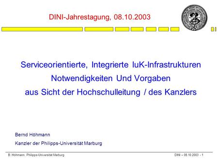 B. Höhmann, Philipps-Universität Marburg DINI – 08.10.2003 - 1 Serviceorientierte, Integrierte IuK-Infrastrukturen Notwendigkeiten Und Vorgaben aus Sicht.