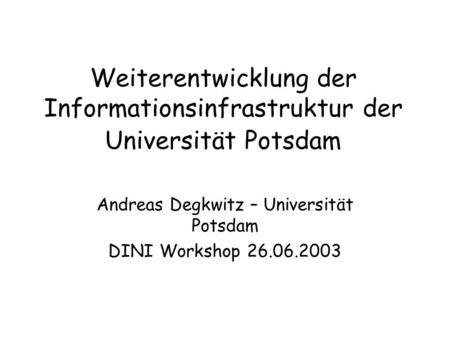 Weiterentwicklung der Informationsinfrastruktur der Universität Potsdam Andreas Degkwitz – Universität Potsdam DINI Workshop 26.06.2003.