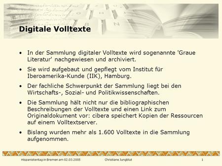 Hispanistentag in Bremen am 02.03.2005Christiane Jungblut1 Digitale Volltexte In der Sammlung digitaler Volltexte wird sogenannte 'Graue Literatur' nachgewiesen.
