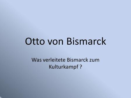 Was verleitete Bismarck zum Kulturkampf ?