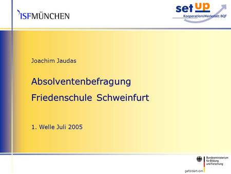 Gefördert vom Joachim Jaudas Absolventenbefragung Friedenschule Schweinfurt 1. Welle Juli 2005.