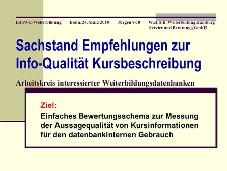 InfoWeb Weiterbildung Bonn, 24. März 2010 Jürgen Voß W.H.S.B. Weiterbildung Hamburg Service und Beratung gGmbH Sachstand Empfehlungen zur Info-Qualität.