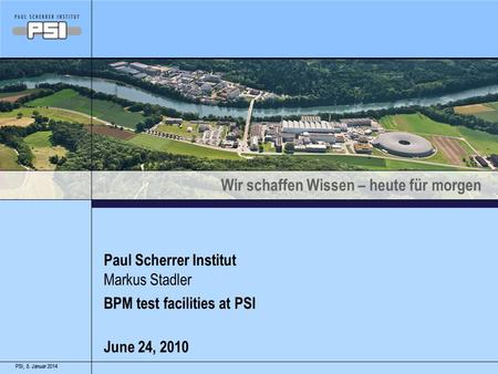 Wir schaffen Wissen – heute für morgen 8. Januar 2014PSI,8. Januar 2014PSI, Paul Scherrer Institut Markus Stadler BPM test facilities at PSI June 24, 2010.