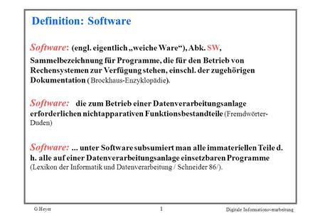Definition: Software Software: (engl. eigentlich „weiche Ware“), Abk. SW, Sammelbezeichnung für Programme, die für den Betrieb von Rechensystemen zur.
